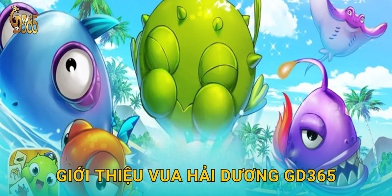 Vua Hải Dương – chinh phục vương quốc biển sâu tại Gd365 2 Giới thiệu Vua Hải Dương Gd365