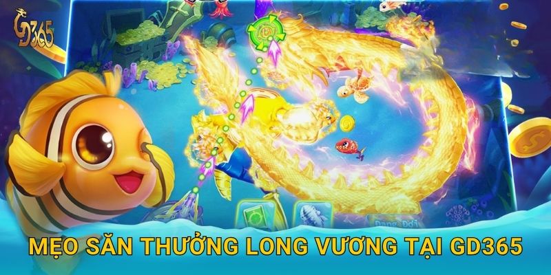 Long Vương Bắn Cá – khai mở kho báu Rồng Thiêng tại Gd365 3 Mẹo săn thưởng Long Vương tại Gd365