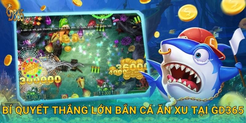 Bắn Cá Ăn Xu – thu thập vàng thưởng cực khủng tại Gd365 3 Bí quyết thắng lớn Bắn Cá Ăn Xu tại Gd365