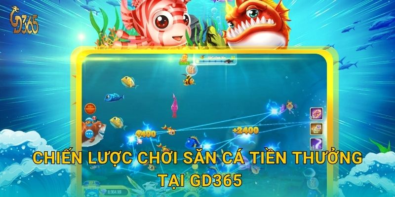 Săn Cá Tiền Thưởng – cơ hội làm giàu mỗi lượt bắn tại Gd365 3 Chiến lược chơi Săn Cá Tiền Thưởng tại Gd365