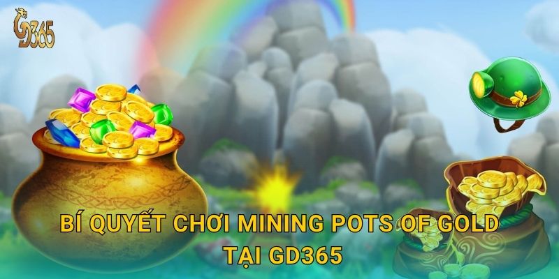 Mining Pots of Gold – đào kho báu vàng may mắn tại Gd365 3 Bí quyết chơi Mining Pots of Gold tại Gd365