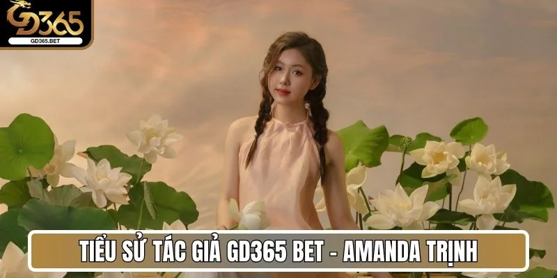 Tác Giả Amanda Trịnh - Hành Trình Và Dấu Ấn Tại Gd365 Bet 1 Tiểu sử tác giả Gd365 Bet - Amanda Trịnh